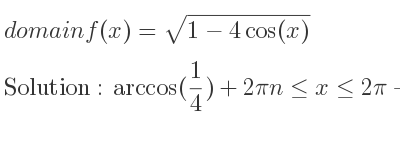 The domain of f(x)=sqrt(1-4cos(x)) is arccos(1/4)+2pin<= x<= 2pi-arccos(1/4)+2pin